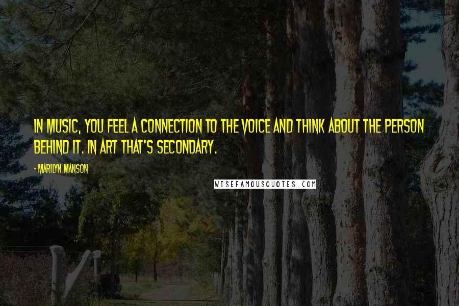 Marilyn Manson Quotes: In music, you feel a connection to the voice and think about the person behind it. In art that's secondary.