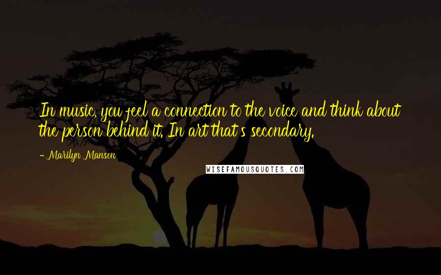 Marilyn Manson Quotes: In music, you feel a connection to the voice and think about the person behind it. In art that's secondary.