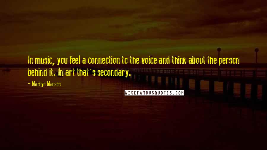 Marilyn Manson Quotes: In music, you feel a connection to the voice and think about the person behind it. In art that's secondary.