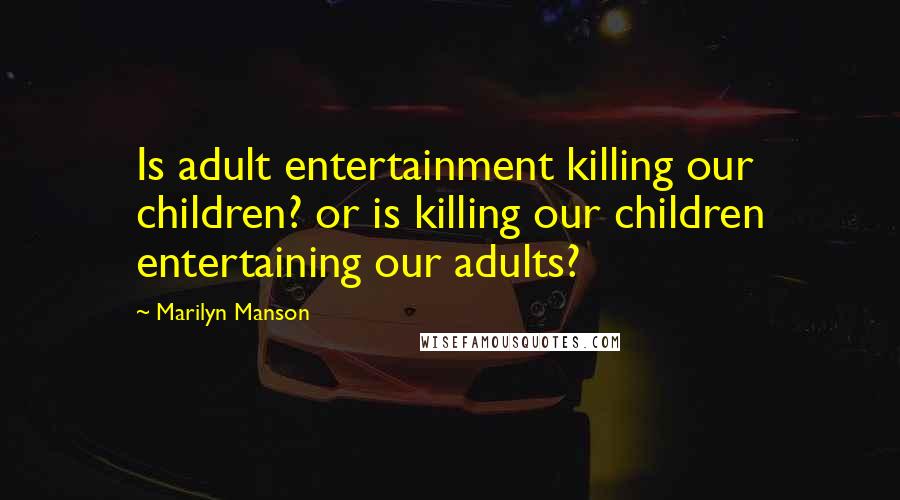 Marilyn Manson Quotes: Is adult entertainment killing our children? or is killing our children entertaining our adults?