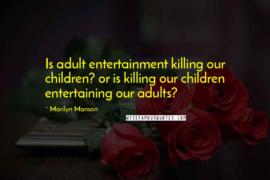 Marilyn Manson Quotes: Is adult entertainment killing our children? or is killing our children entertaining our adults?