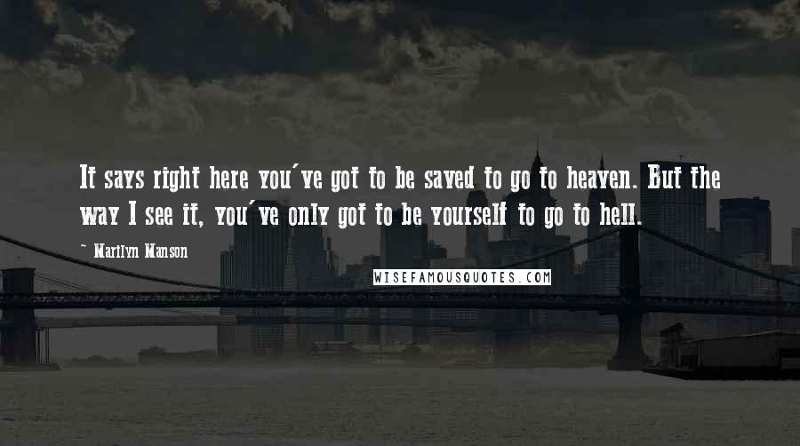 Marilyn Manson Quotes: It says right here you've got to be saved to go to heaven. But the way I see it, you've only got to be yourself to go to hell.