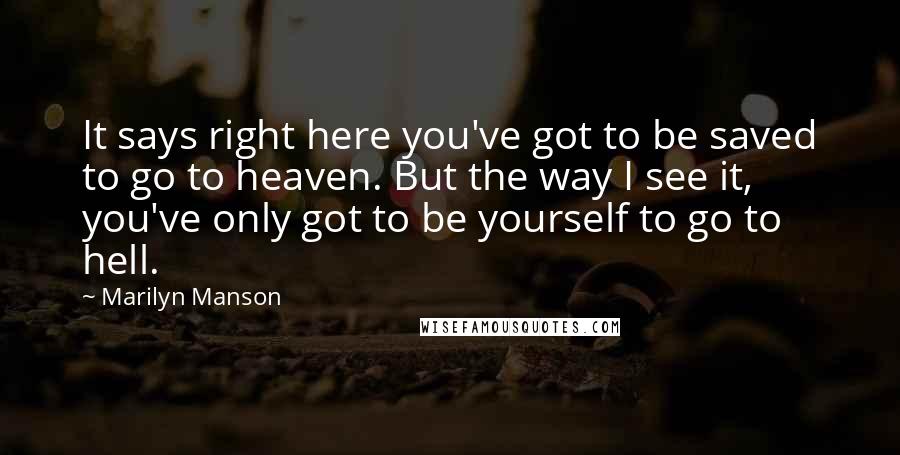 Marilyn Manson Quotes: It says right here you've got to be saved to go to heaven. But the way I see it, you've only got to be yourself to go to hell.