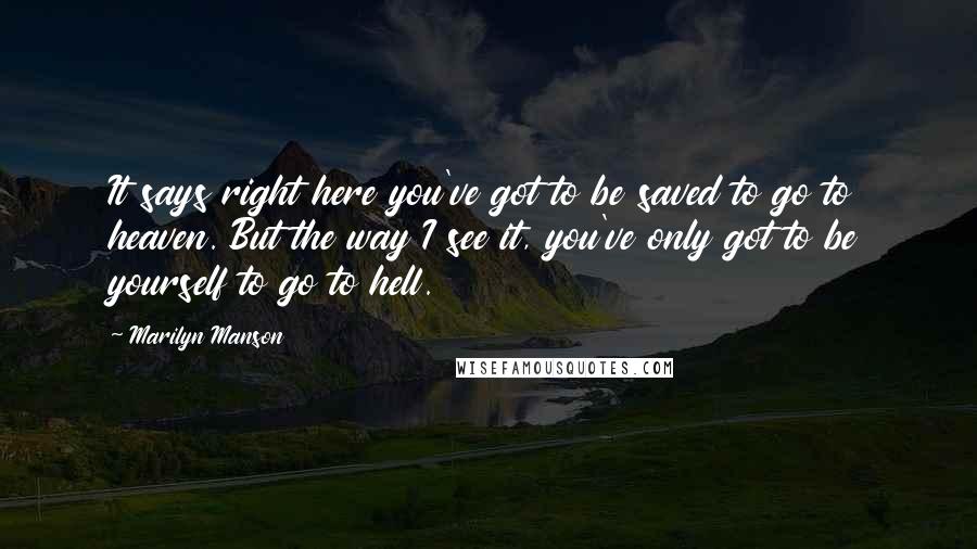 Marilyn Manson Quotes: It says right here you've got to be saved to go to heaven. But the way I see it, you've only got to be yourself to go to hell.
