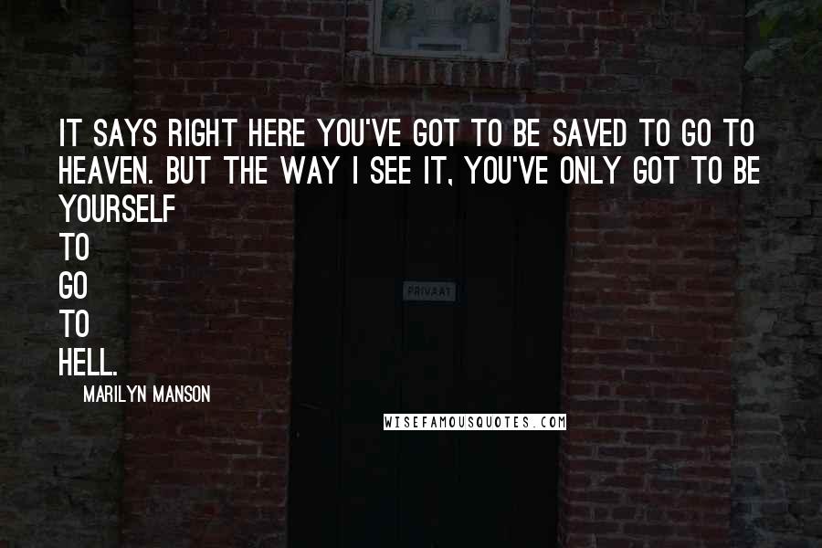 Marilyn Manson Quotes: It says right here you've got to be saved to go to heaven. But the way I see it, you've only got to be yourself to go to hell.