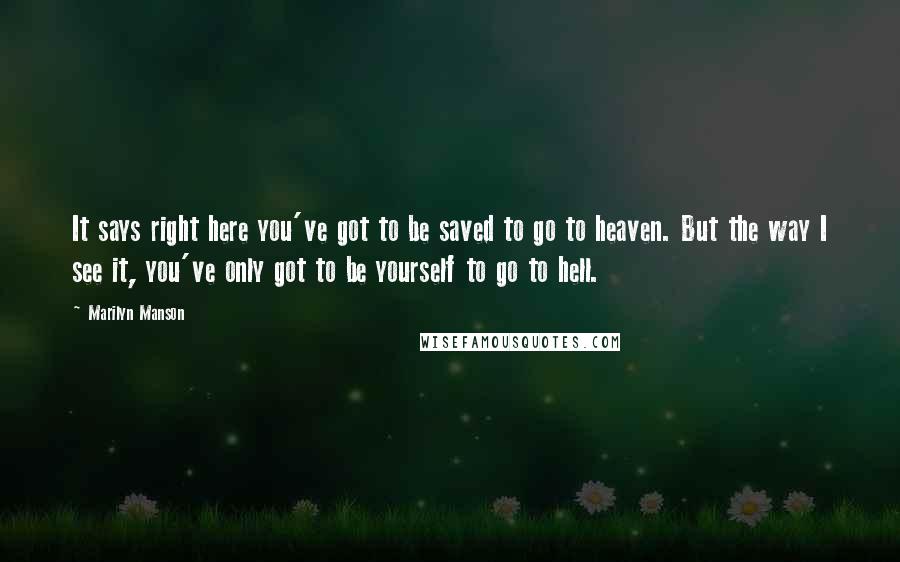 Marilyn Manson Quotes: It says right here you've got to be saved to go to heaven. But the way I see it, you've only got to be yourself to go to hell.