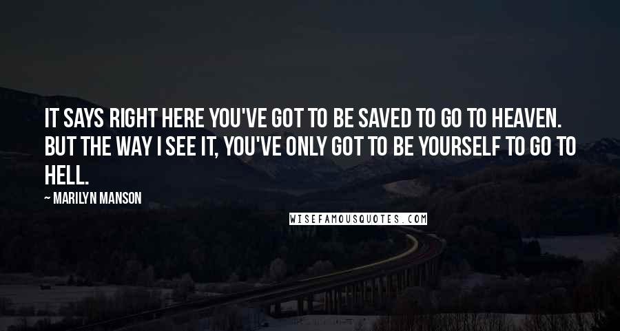 Marilyn Manson Quotes: It says right here you've got to be saved to go to heaven. But the way I see it, you've only got to be yourself to go to hell.
