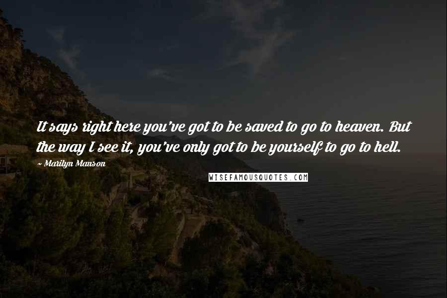 Marilyn Manson Quotes: It says right here you've got to be saved to go to heaven. But the way I see it, you've only got to be yourself to go to hell.