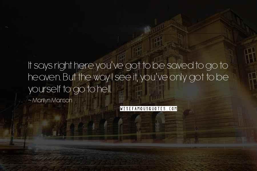Marilyn Manson Quotes: It says right here you've got to be saved to go to heaven. But the way I see it, you've only got to be yourself to go to hell.