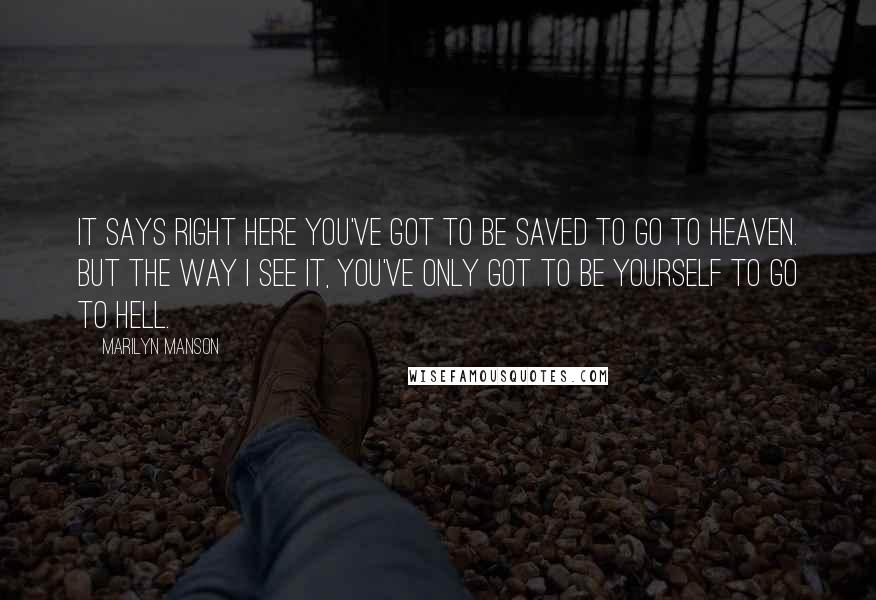 Marilyn Manson Quotes: It says right here you've got to be saved to go to heaven. But the way I see it, you've only got to be yourself to go to hell.