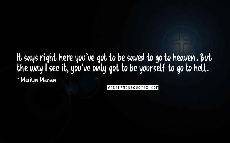 Marilyn Manson Quotes: It says right here you've got to be saved to go to heaven. But the way I see it, you've only got to be yourself to go to hell.