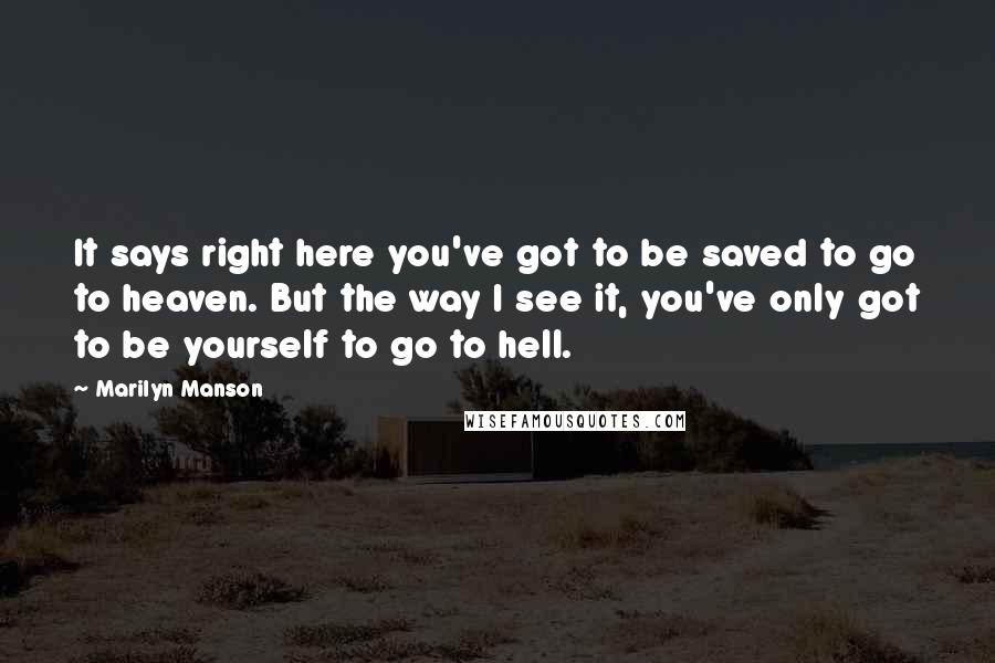 Marilyn Manson Quotes: It says right here you've got to be saved to go to heaven. But the way I see it, you've only got to be yourself to go to hell.