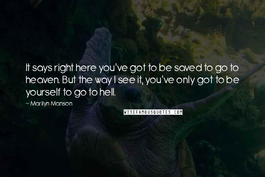 Marilyn Manson Quotes: It says right here you've got to be saved to go to heaven. But the way I see it, you've only got to be yourself to go to hell.