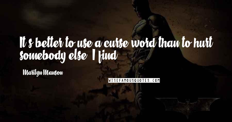 Marilyn Manson Quotes: It's better to use a curse word than to hurt somebody else, I find.