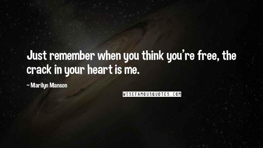 Marilyn Manson Quotes: Just remember when you think you're free, the crack in your heart is me.