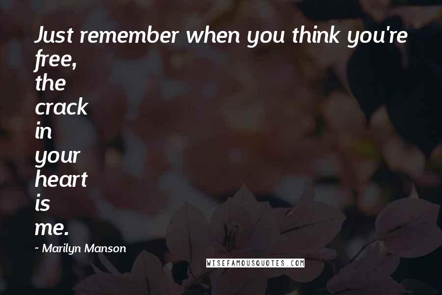 Marilyn Manson Quotes: Just remember when you think you're free, the crack in your heart is me.