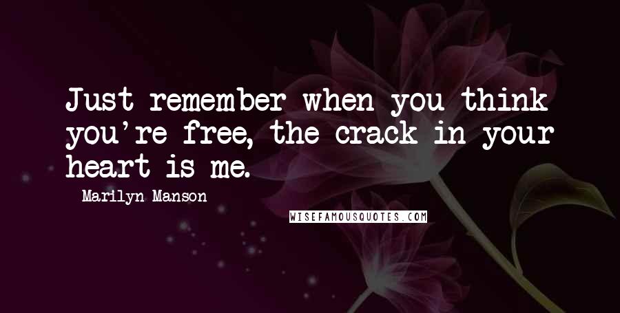 Marilyn Manson Quotes: Just remember when you think you're free, the crack in your heart is me.