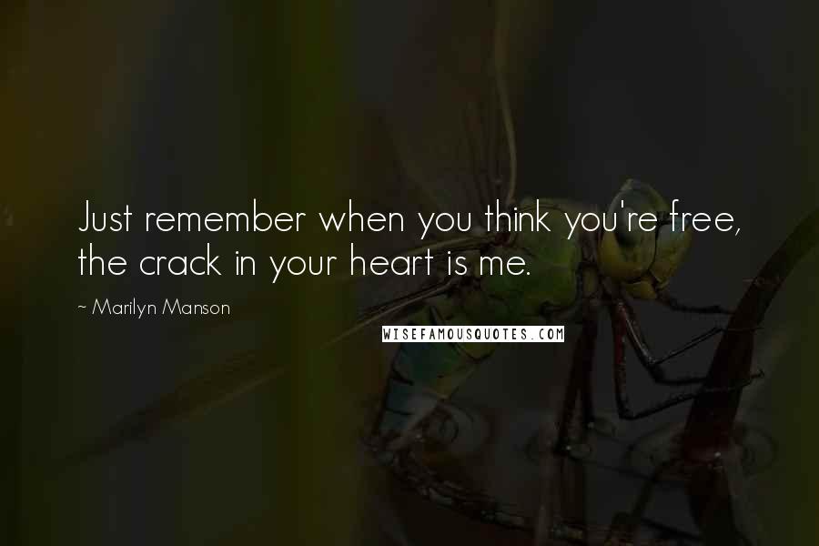 Marilyn Manson Quotes: Just remember when you think you're free, the crack in your heart is me.