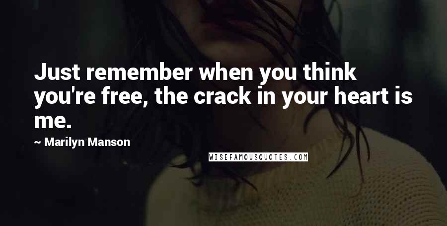 Marilyn Manson Quotes: Just remember when you think you're free, the crack in your heart is me.