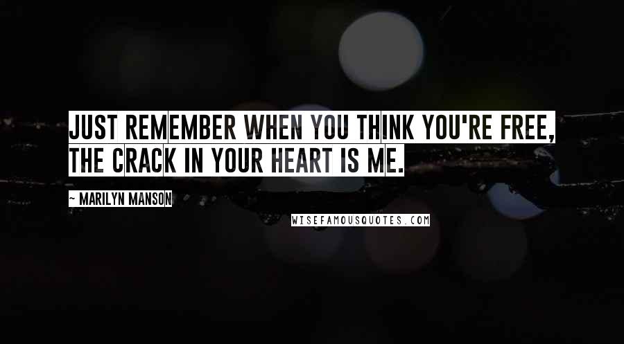 Marilyn Manson Quotes: Just remember when you think you're free, the crack in your heart is me.