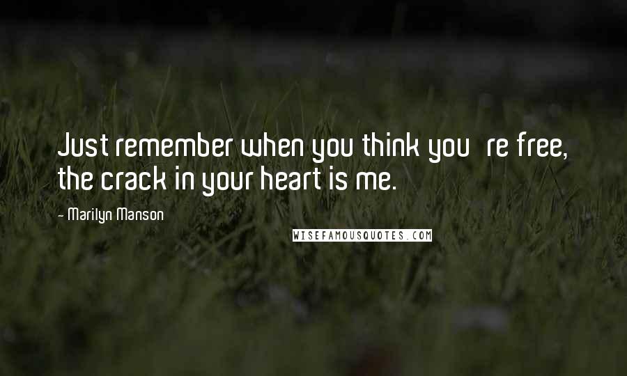 Marilyn Manson Quotes: Just remember when you think you're free, the crack in your heart is me.