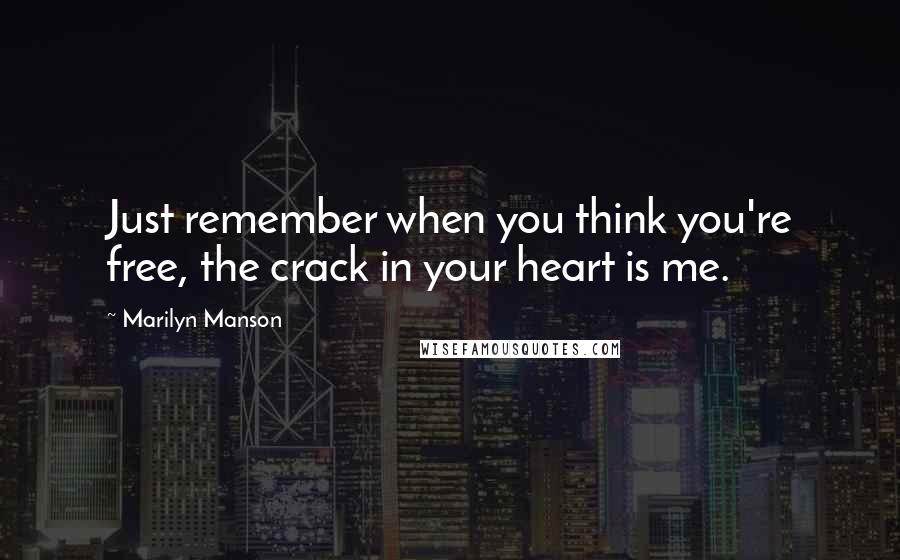 Marilyn Manson Quotes: Just remember when you think you're free, the crack in your heart is me.