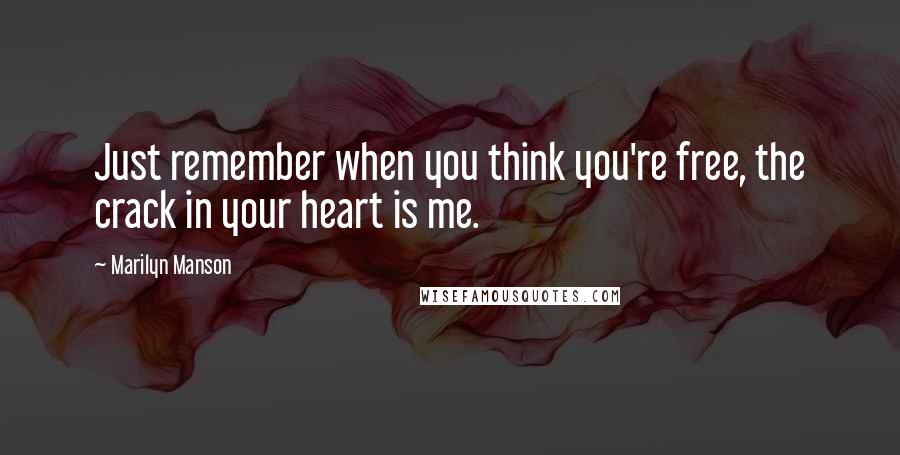 Marilyn Manson Quotes: Just remember when you think you're free, the crack in your heart is me.