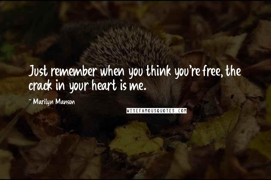 Marilyn Manson Quotes: Just remember when you think you're free, the crack in your heart is me.