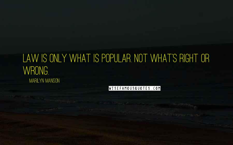 Marilyn Manson Quotes: Law is only what is popular. Not what's right or wrong.