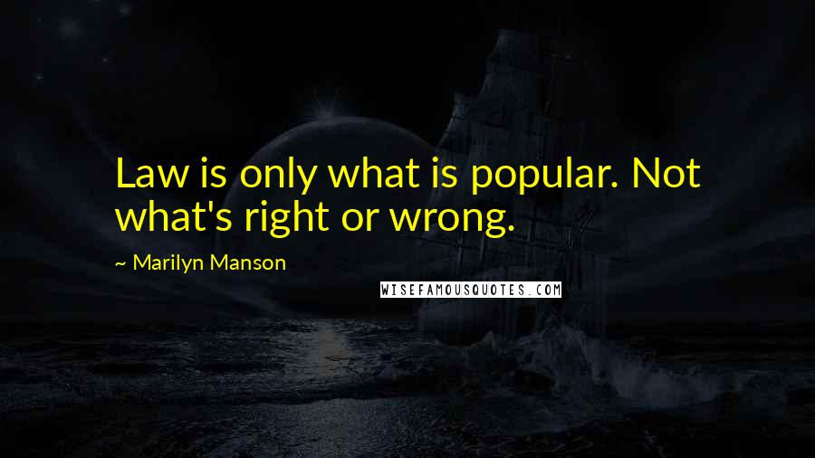 Marilyn Manson Quotes: Law is only what is popular. Not what's right or wrong.