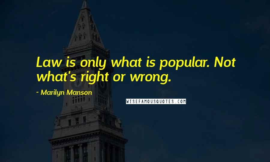 Marilyn Manson Quotes: Law is only what is popular. Not what's right or wrong.