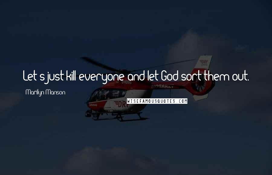 Marilyn Manson Quotes: Let's just kill everyone and let God sort them out.