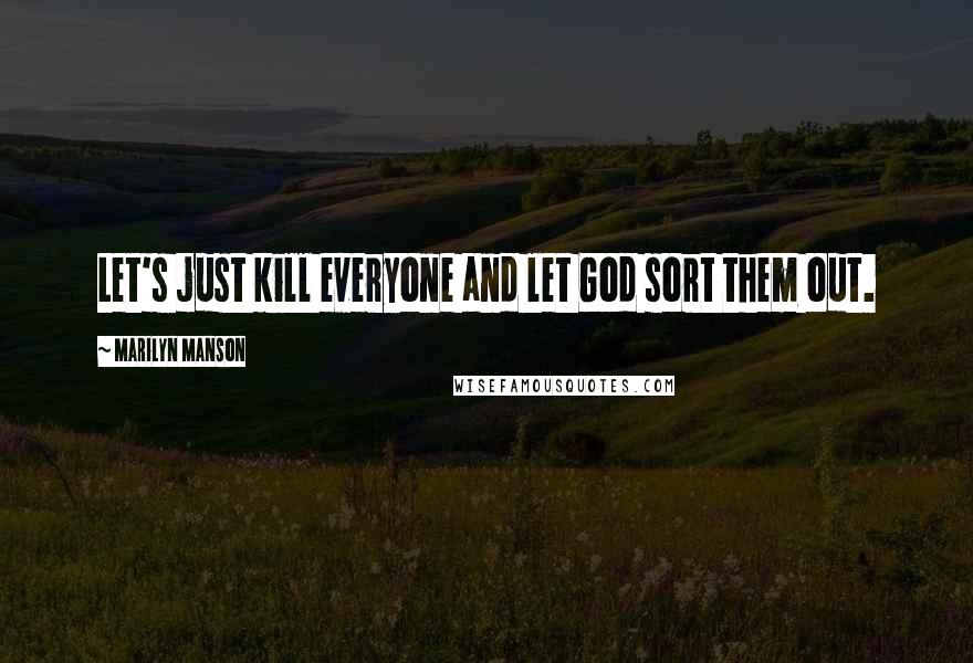 Marilyn Manson Quotes: Let's just kill everyone and let God sort them out.