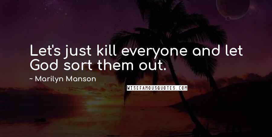 Marilyn Manson Quotes: Let's just kill everyone and let God sort them out.