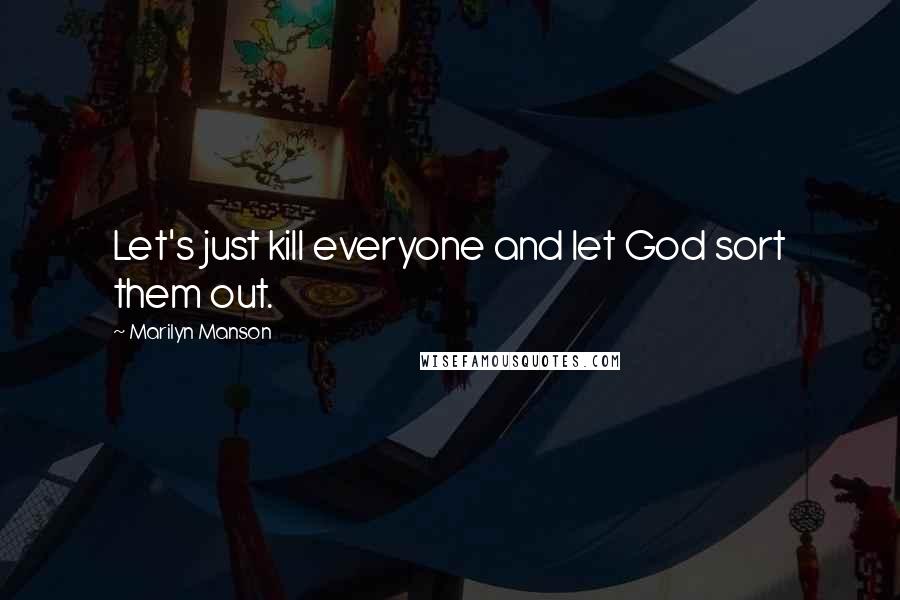 Marilyn Manson Quotes: Let's just kill everyone and let God sort them out.