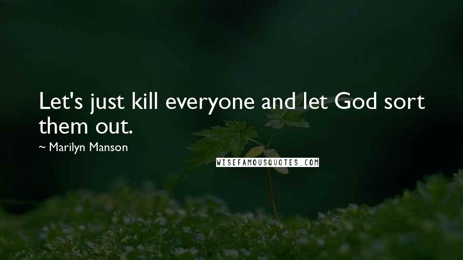 Marilyn Manson Quotes: Let's just kill everyone and let God sort them out.