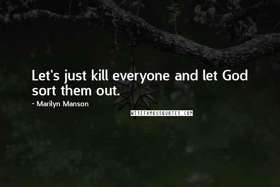 Marilyn Manson Quotes: Let's just kill everyone and let God sort them out.