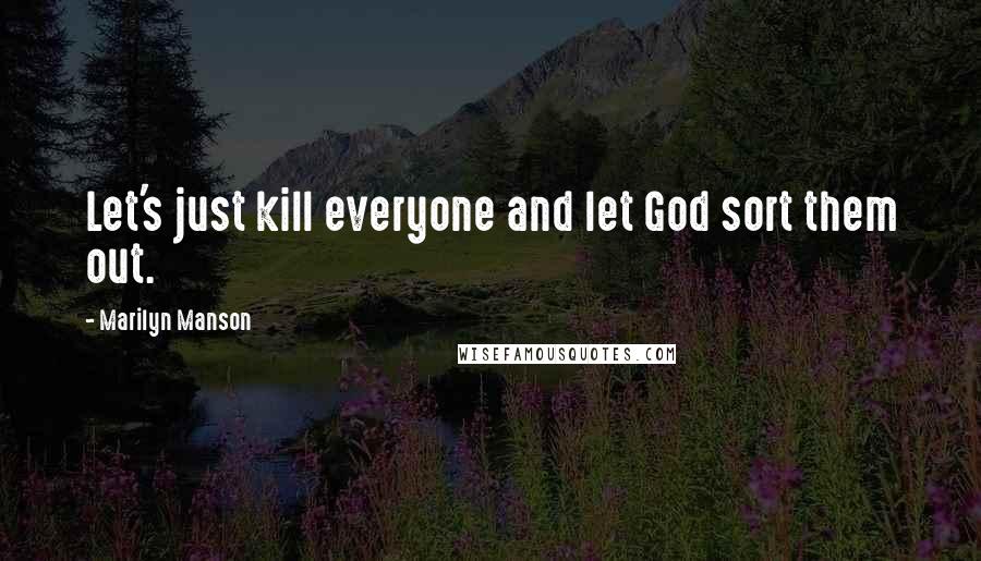 Marilyn Manson Quotes: Let's just kill everyone and let God sort them out.