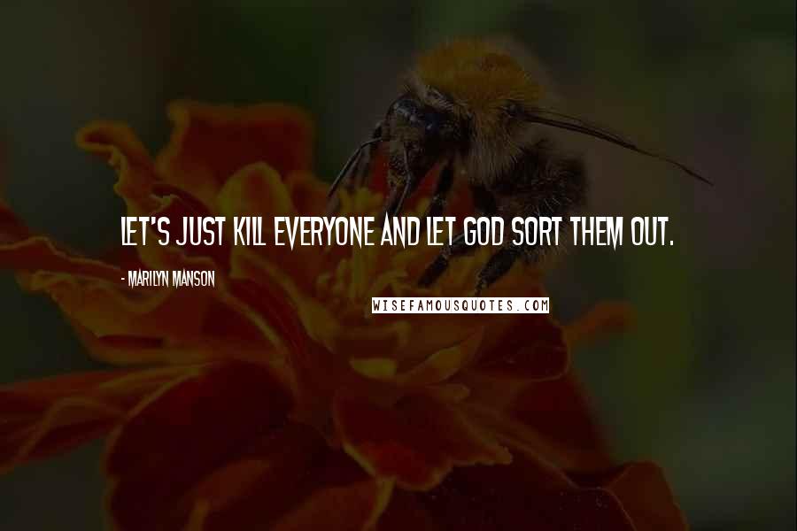 Marilyn Manson Quotes: Let's just kill everyone and let God sort them out.