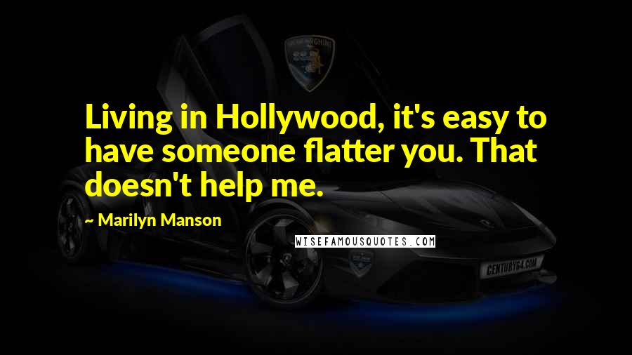 Marilyn Manson Quotes: Living in Hollywood, it's easy to have someone flatter you. That doesn't help me.