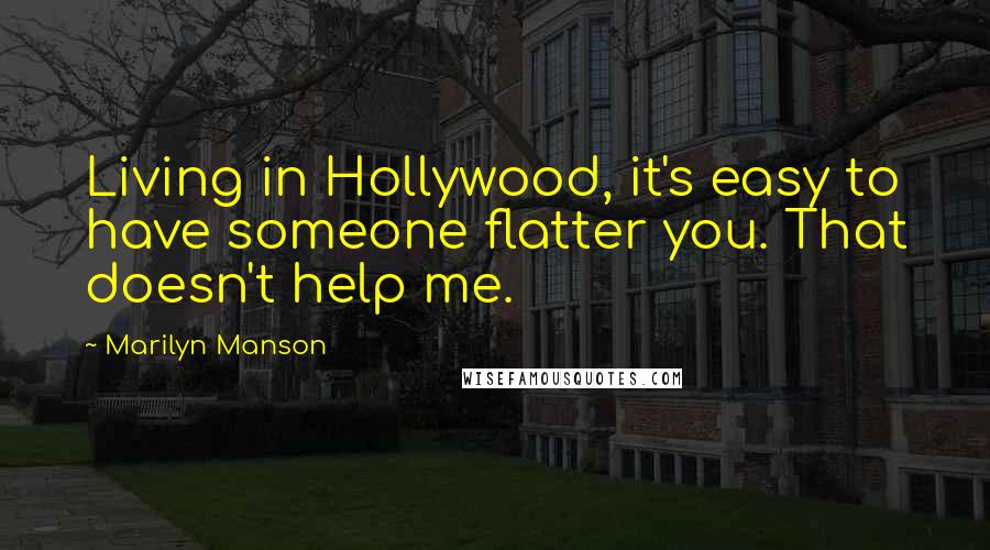 Marilyn Manson Quotes: Living in Hollywood, it's easy to have someone flatter you. That doesn't help me.