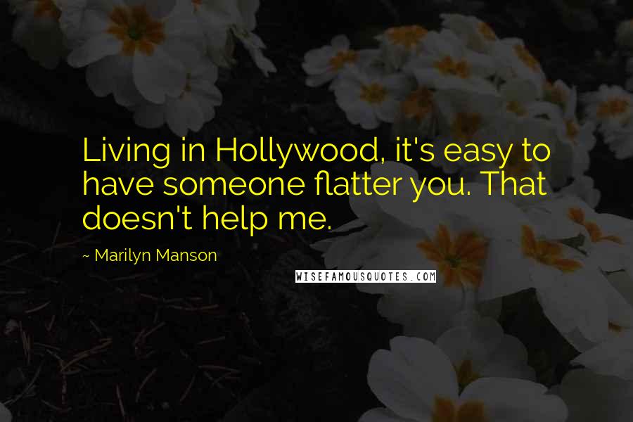 Marilyn Manson Quotes: Living in Hollywood, it's easy to have someone flatter you. That doesn't help me.