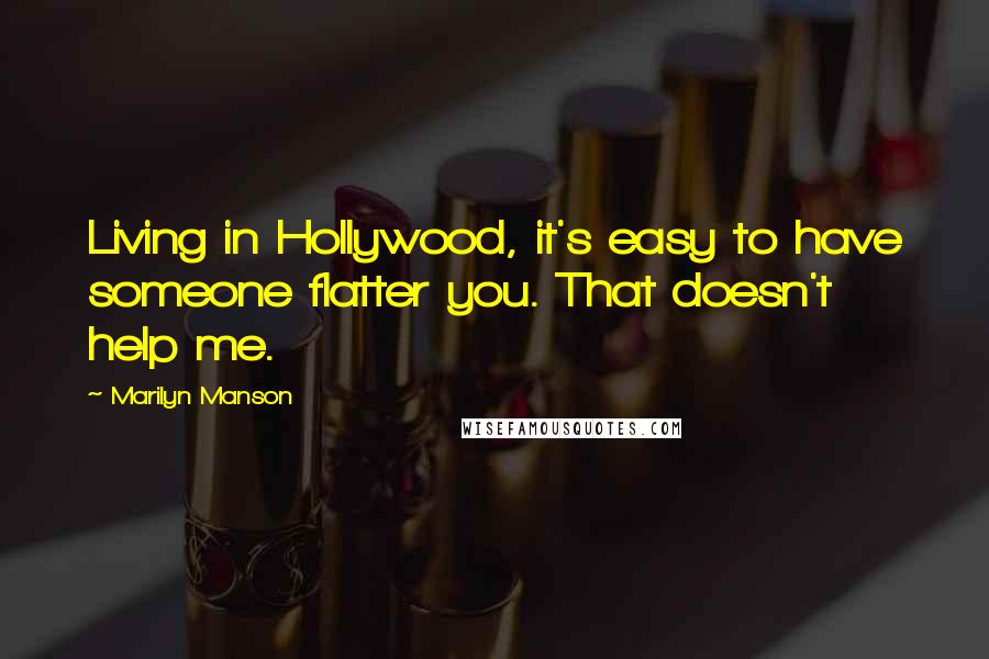 Marilyn Manson Quotes: Living in Hollywood, it's easy to have someone flatter you. That doesn't help me.