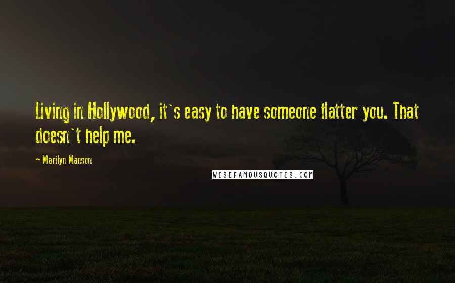 Marilyn Manson Quotes: Living in Hollywood, it's easy to have someone flatter you. That doesn't help me.