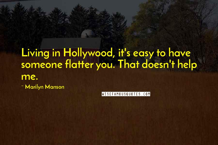 Marilyn Manson Quotes: Living in Hollywood, it's easy to have someone flatter you. That doesn't help me.