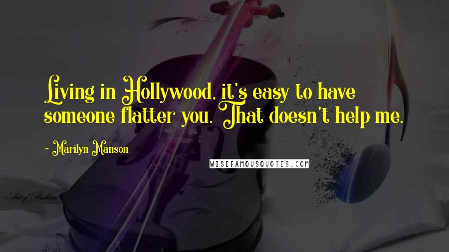 Marilyn Manson Quotes: Living in Hollywood, it's easy to have someone flatter you. That doesn't help me.