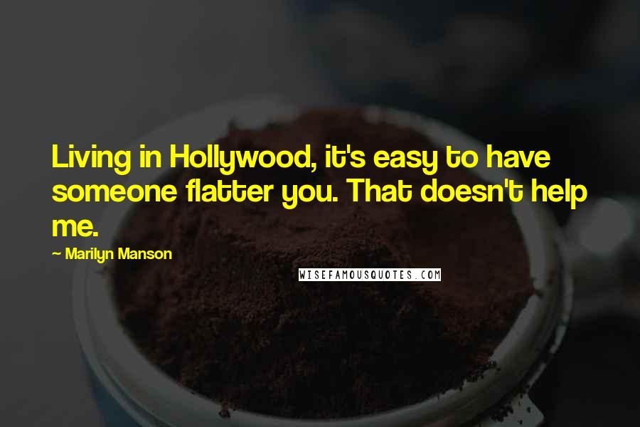 Marilyn Manson Quotes: Living in Hollywood, it's easy to have someone flatter you. That doesn't help me.