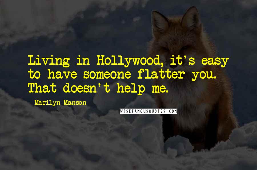 Marilyn Manson Quotes: Living in Hollywood, it's easy to have someone flatter you. That doesn't help me.