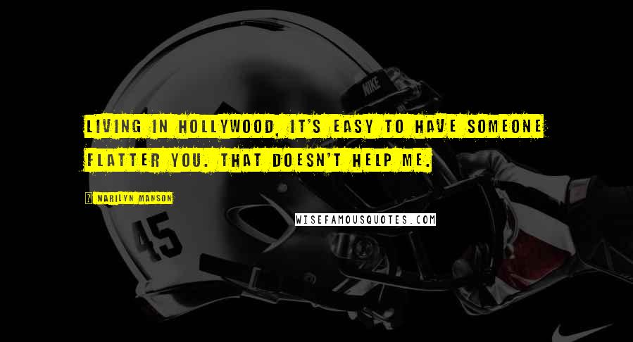 Marilyn Manson Quotes: Living in Hollywood, it's easy to have someone flatter you. That doesn't help me.