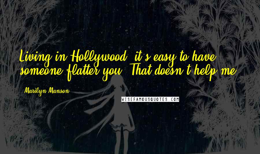 Marilyn Manson Quotes: Living in Hollywood, it's easy to have someone flatter you. That doesn't help me.